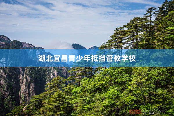 湖北宜昌青少年抵挡管教学校
