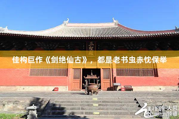 佳构巨作《剑绝仙古》，都是老书虫赤忱保举