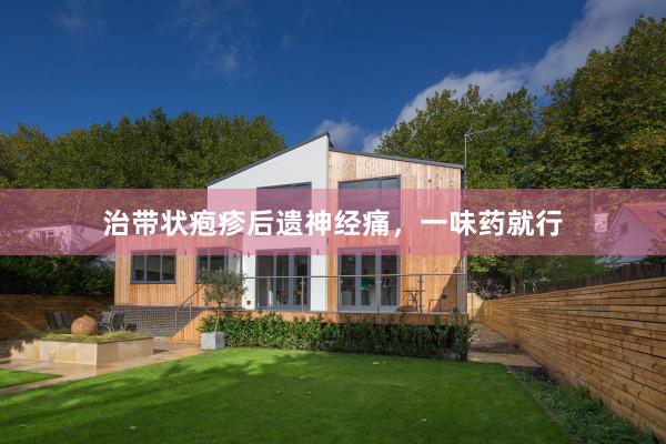 治带状疱疹后遗神经痛,一味药就行