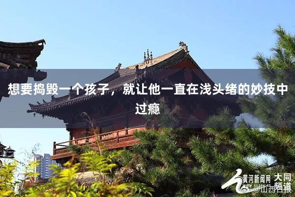 想要捣毁一个孩子，就让他一直在浅头绪的妙技中过瘾