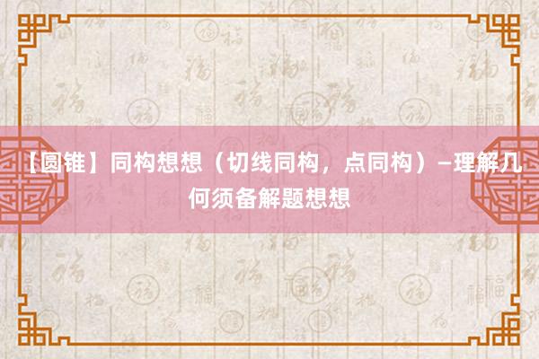 【圆锥】同构想想（切线同构，点同构）—理解几何须备解题想想
