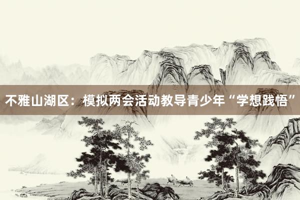 不雅山湖区：模拟两会活动教导青少年“学想践悟”