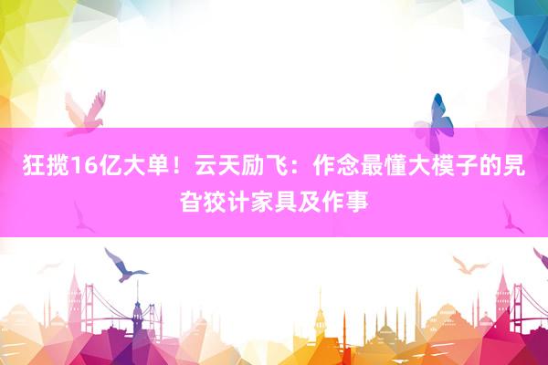 狂揽16亿大单！云天励飞：作念最懂大模子的旯旮狡计家具及作事
