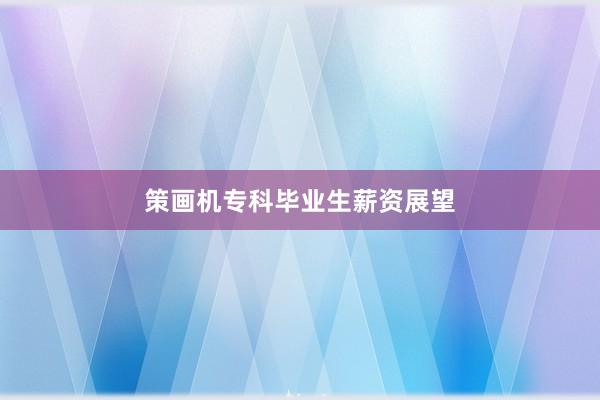 策画机专科毕业生薪资展望