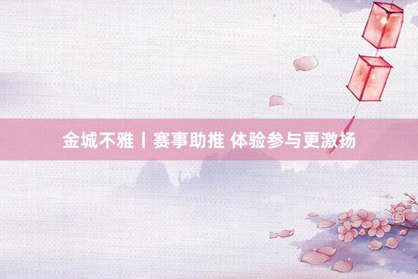 金城不雅丨赛事助推 体验参与更激扬