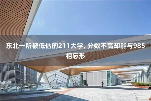 东北一所被低估的211大学, 分数不高却能与985相忘形