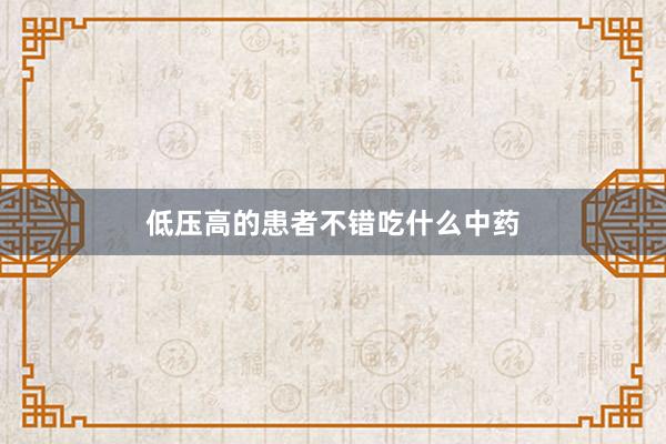 低压高的患者不错吃什么中药