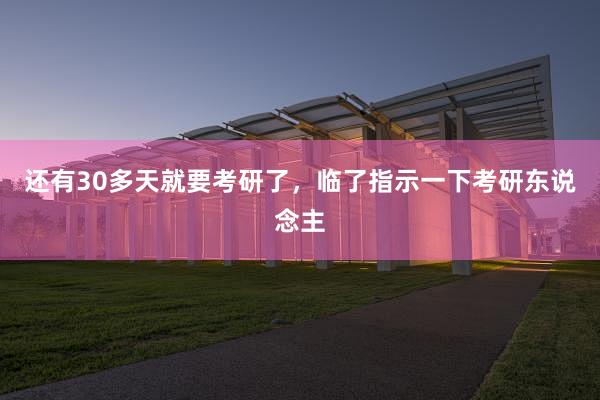 还有30多天就要考研了,临了指示一下考研东说念主