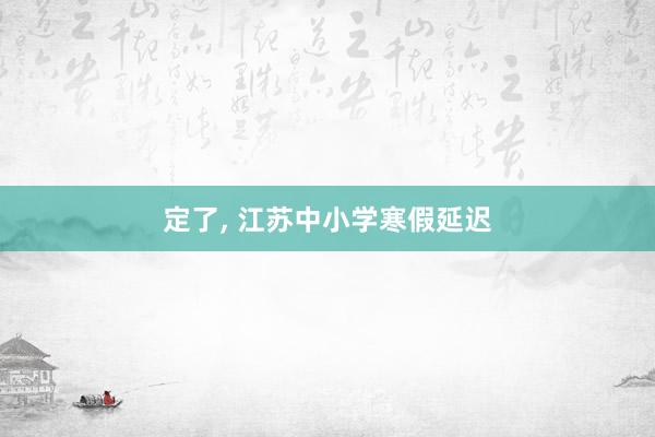 定了, 江苏中小学寒假延迟