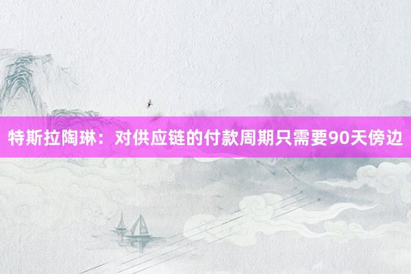 特斯拉陶琳：对供应链的付款周期只需要90天傍边