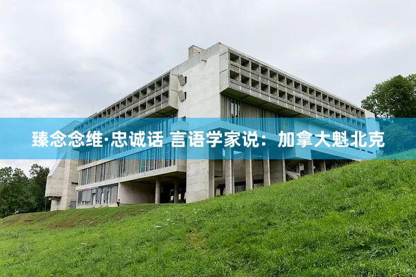 臻念念维·忠诚话 言语学家说：加拿大魁北克