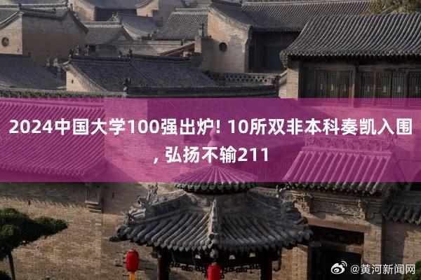 2024中国大学100强出炉! 10所双非本科奏凯入围, 弘扬不输211