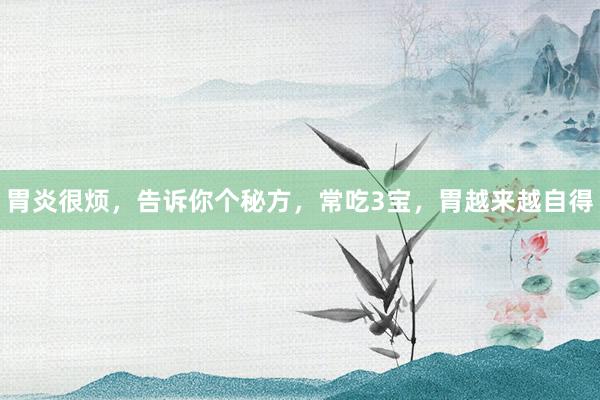 胃炎很烦，告诉你个秘方，常吃3宝，胃越来越自得