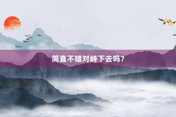 简直不错对峙下去吗？