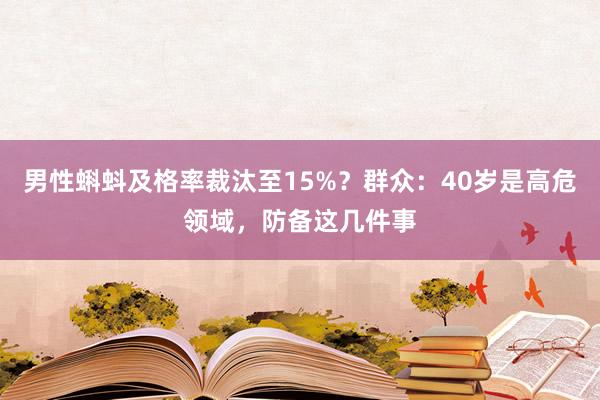 男性蝌蚪及格率裁汰至15%？群众：40岁是高危领域，防备这几件事